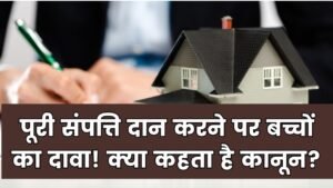 पिता ने पूरी संपत्ति दान कर दी तो क्या बच्चे कर सकते हैं दावा? जानें कानून में क्या है प्रावधान