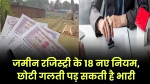 जमीन की रजिस्ट्री से पहले जानें ये 18 नए नियम, छोटी चूक से हो सकता है बड़ा नुकसान