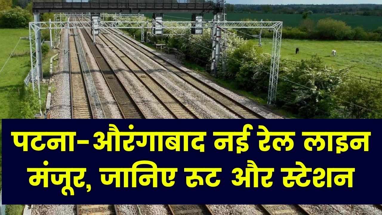 पटना-औरंगाबाद के बीच नई रेल लाइन को मिली मंजूरी, जानिए कौन-कौन से स्टेशन होंगे शामिल