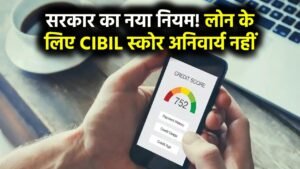 अब लोन लेने के लिए CIBIL Score नहीं होगा जरूरी, सरकार ने जारी किया नया नियम