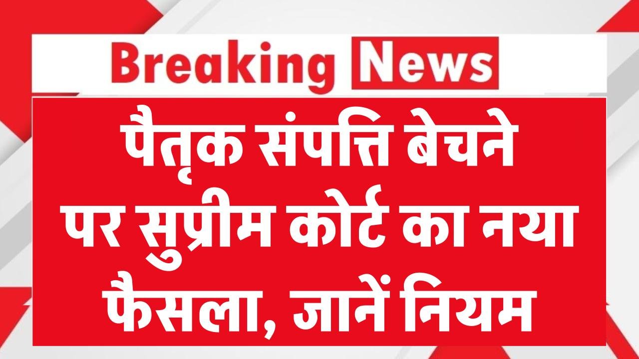 पैतृक संपत्ति बेचने पर सुप्रीम कोर्ट का बड़ा फैसला, क्या हैं नए नियम? जानें