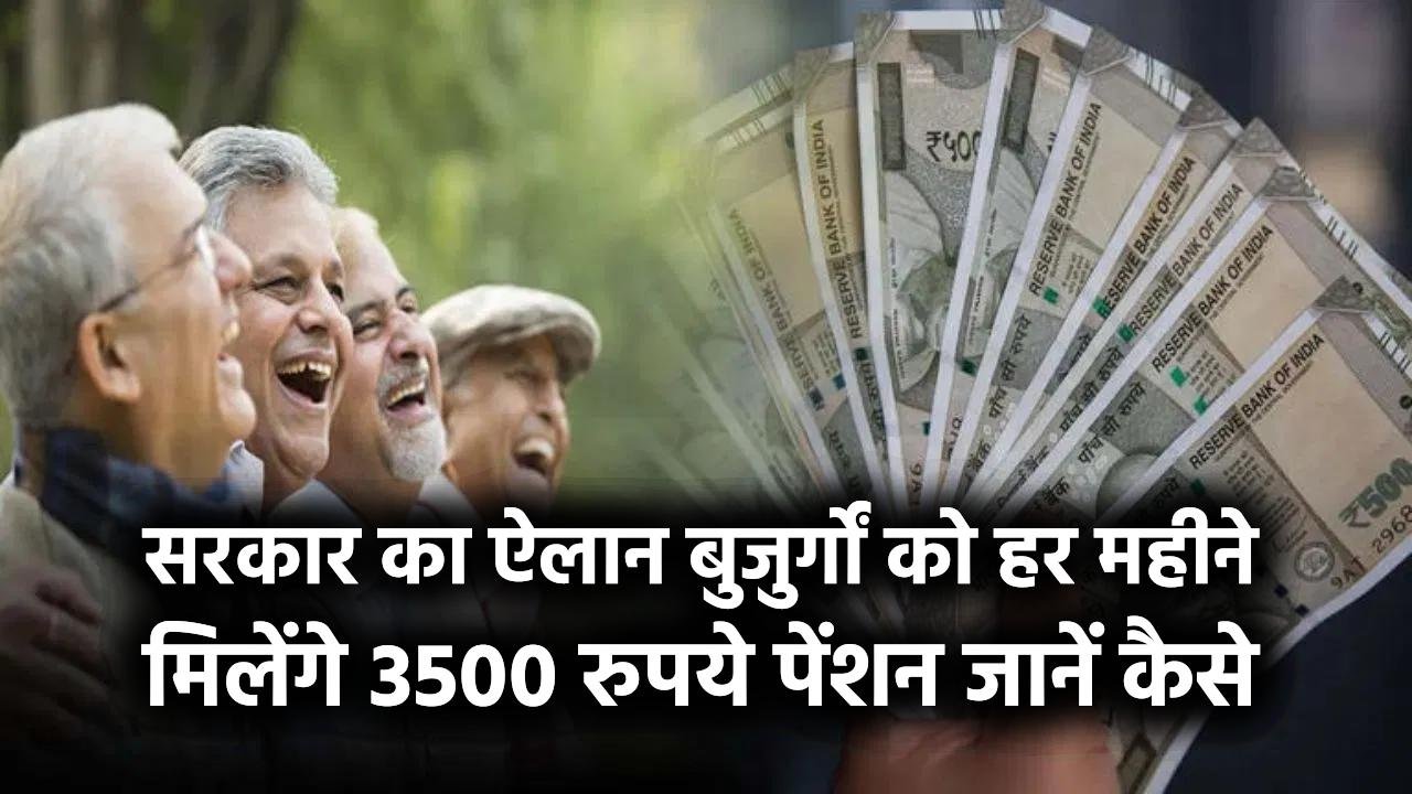 Pension Yojana: सरकार का ऐलान बुजुर्गों को हर महीने मिलेंगे 3500 रुपये पेंशन